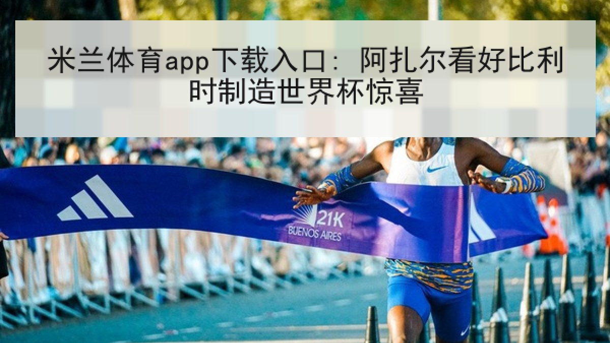 米兰体育app下载入口: 阿扎尔看好比利时制造世界杯惊喜