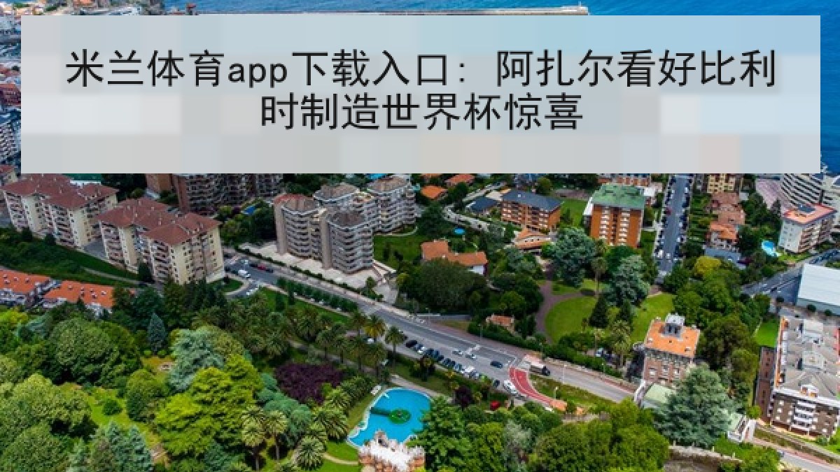 米兰体育app下载入口: 阿扎尔看好比利时制造世界杯惊喜