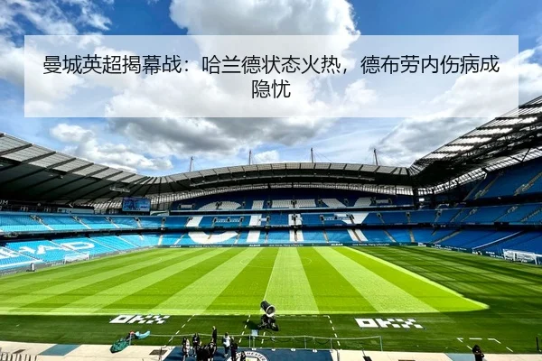 曼城英超揭幕战：哈兰德状态火热，德布劳内伤病成隐忧