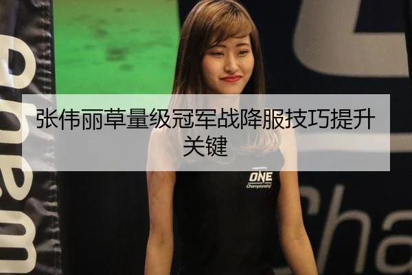 张伟丽草量级冠军战降服技巧提升关键