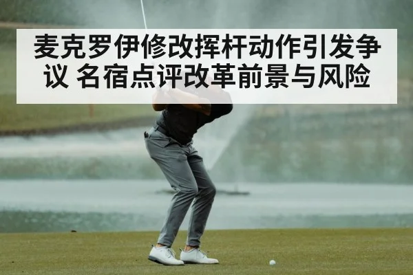 麦克罗伊修改挥杆动作引发争议 名宿点评改革前景与风险