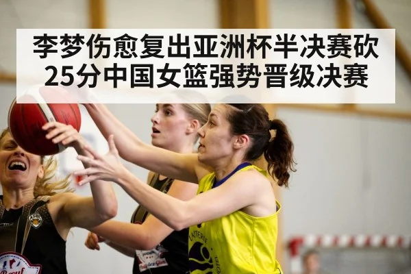 李梦伤愈复出亚洲杯半决赛砍25分中国女篮强势晋级决赛