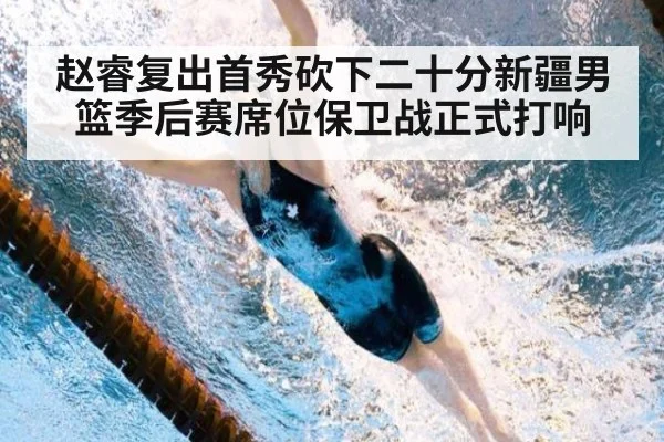 赵睿复出首秀砍下二十分新疆男篮季后赛席位保卫战正式打响