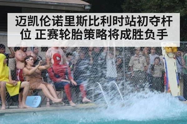 迈凯伦诺里斯比利时站初夺杆位 正赛轮胎策略将成胜负手
