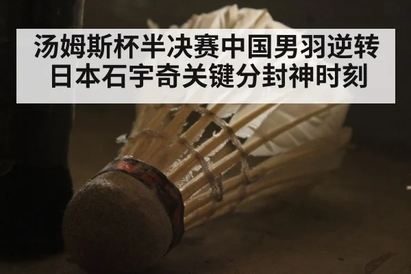 汤姆斯杯半决赛中国男羽逆转日本石宇奇关键分封神时刻