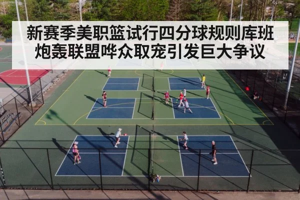 新赛季美职篮试行四分球规则库班炮轰联盟哗众取宠引发巨大争议
