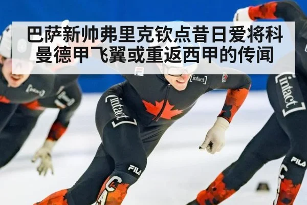 巴萨新帅弗里克钦点昔日爱将科曼德甲飞翼或重返西甲的传闻