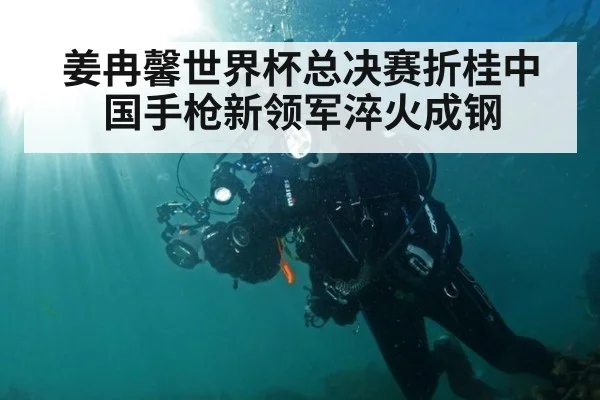 姜冉馨世界杯总决赛折桂中国手枪新领军淬火成钢