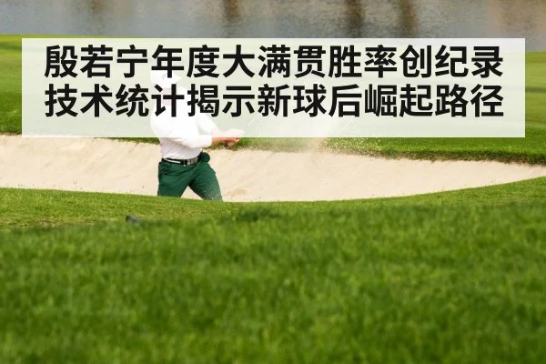 殷若宁年度大满贯胜率创纪录 技术统计揭示新球后崛起路径
